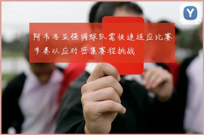 阿韦洛亚强调球队需快速适应比赛节奏以应对密集赛程挑战