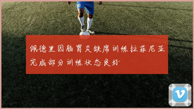佩德里因肠胃炎缺席训练拉菲尼亚完成部分训练状态良好