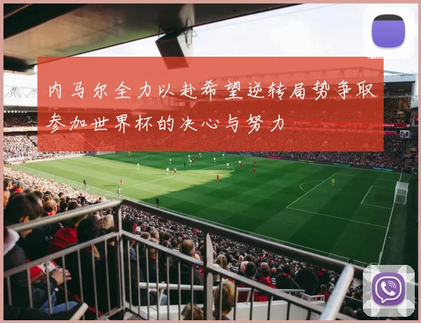 内马尔全力以赴希望逆转局势争取参加世界杯的决心与努力