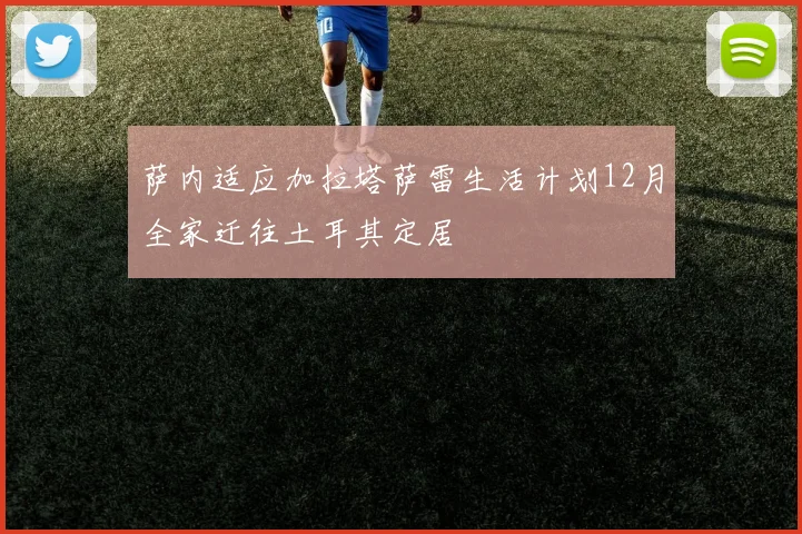 萨内适应加拉塔萨雷生活计划12月全家迁往土耳其定居