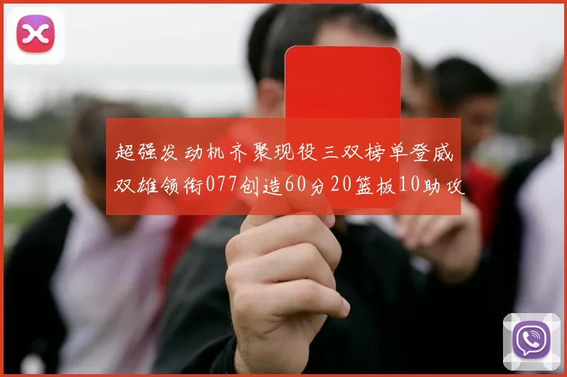 超强发动机齐聚现役三双榜单登威双雄领衔077创造60分20篮板10助攻奇迹