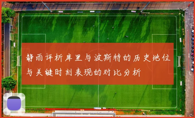静雨评析库里与波斯特的历史地位与关键时刻表现的对比分析