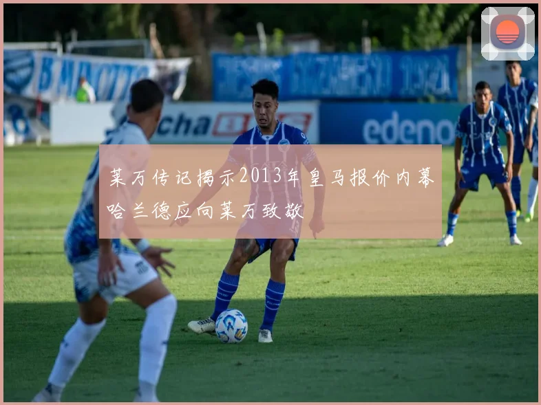 莱万传记揭示2013年皇马报价内幕哈兰德应向莱万致敬