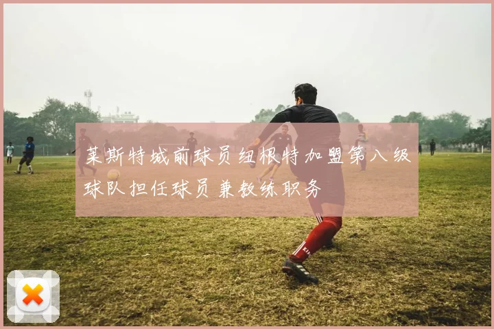 莱斯特城前球员纽根特加盟第八级球队担任球员兼教练职务